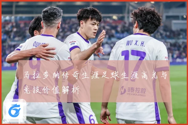 马拉多纳传奇生涯足球生涯高光与竞技价值解析