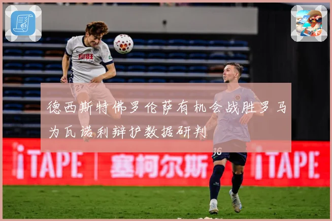 德西斯特佛罗伦萨有机会战胜罗马为瓦诺利辩护数据研判
