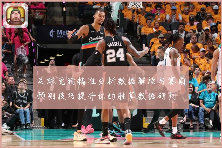 足球竞猜精准分析数据解读与赛前预测技巧提升你的胜算数据研判