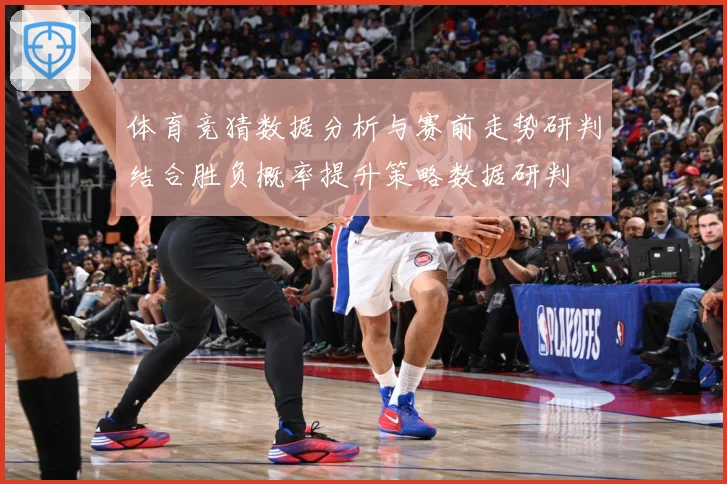 体育竞猜数据分析与赛前走势研判结合胜负概率提升策略数据研判