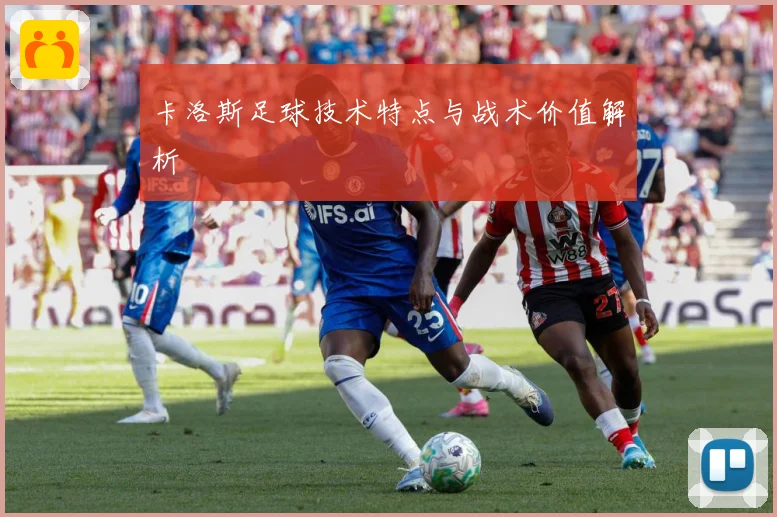 卡洛斯足球技术特点与战术价值解析
