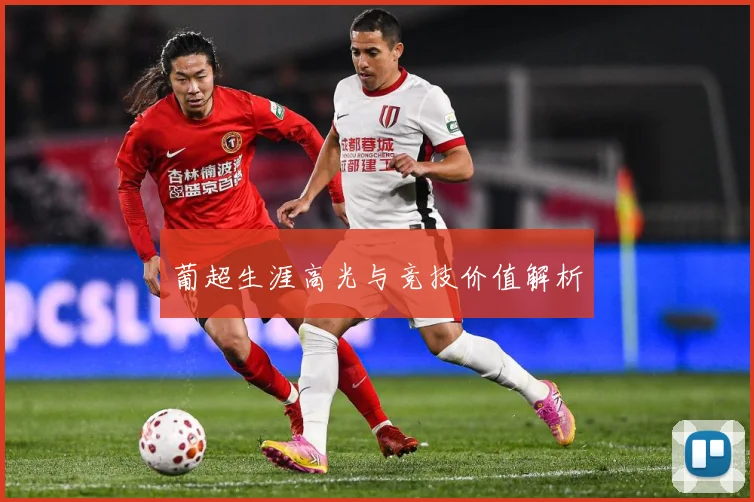 葡超生涯高光与竞技价值解析