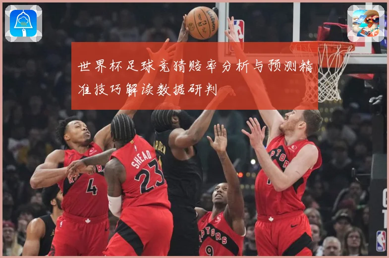 世界杯足球竞猜赔率分析与预测精准技巧解读数据研判