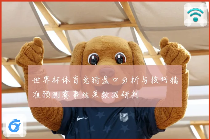 世界杯体育竞猜盘口分析与技巧精准预测赛事结果数据研判