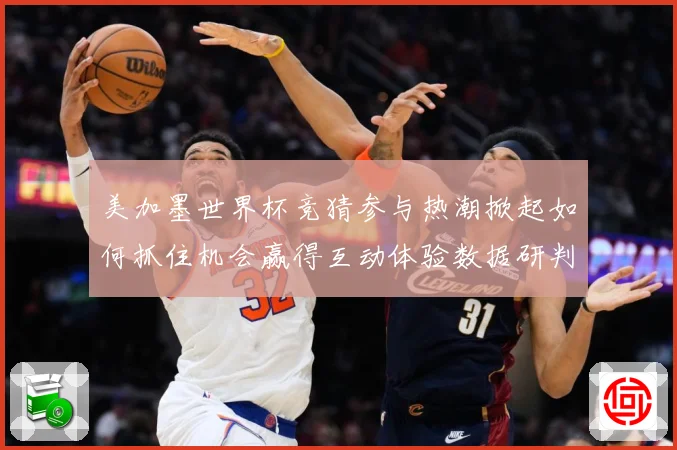 美加墨世界杯竞猜参与热潮掀起如何抓住机会赢得互动体验数据研判