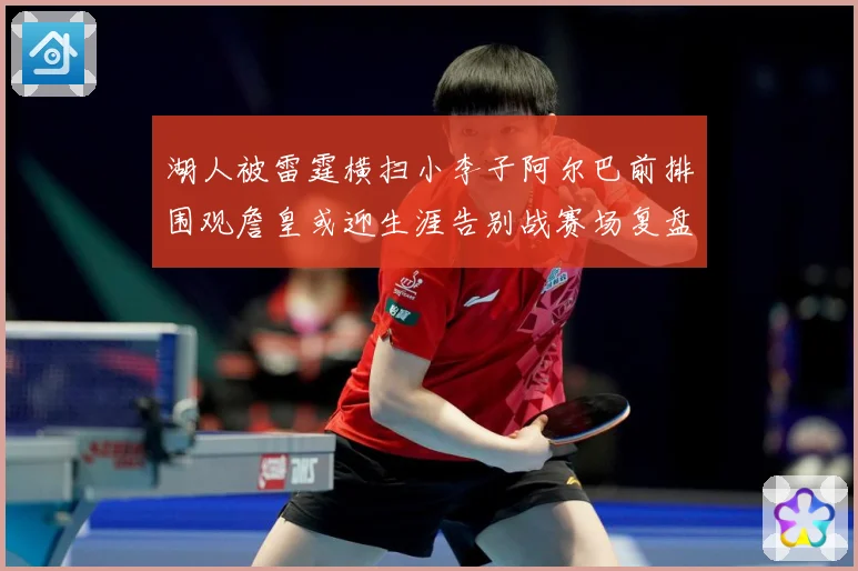 湖人被雷霆横扫小李子阿尔巴前排围观詹皇或迎生涯告别战赛场复盘