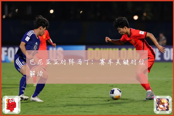 巴尼亚亚对阵马丁：赛车关键对位解读