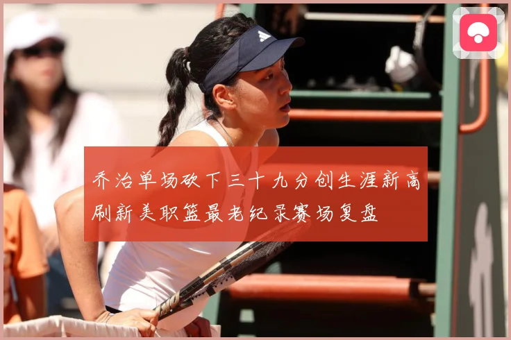 乔治单场砍下三十九分创生涯新高刷新美职篮最老纪录赛场复盘