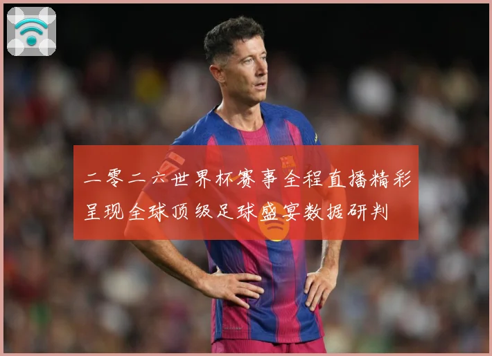 二零二六世界杯赛事全程直播精彩呈现全球顶级足球盛宴数据研判
