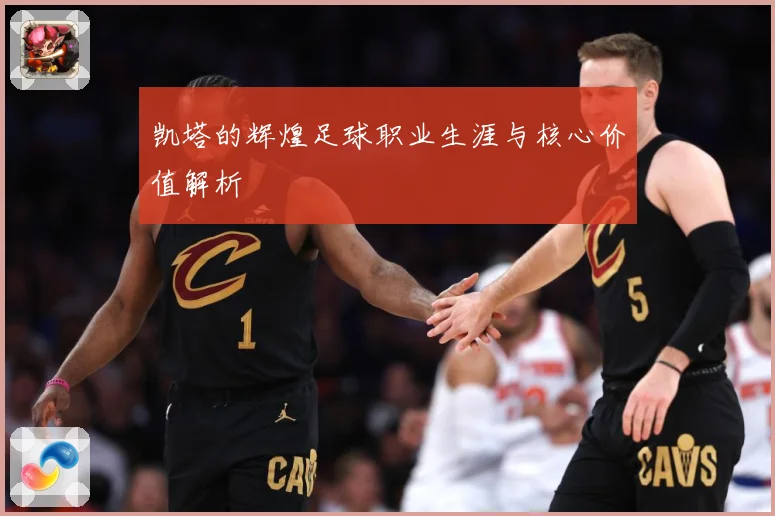 凯塔的辉煌足球职业生涯与核心价值解析