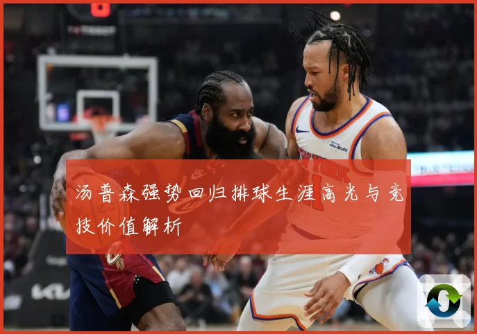 汤普森强势回归排球生涯高光与竞技价值解析