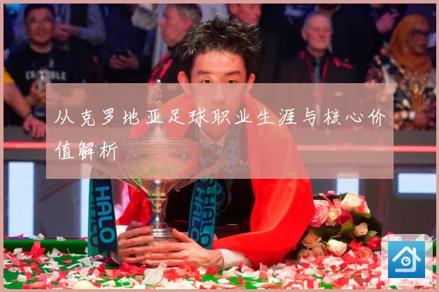 从克罗地亚足球职业生涯与核心价值解析