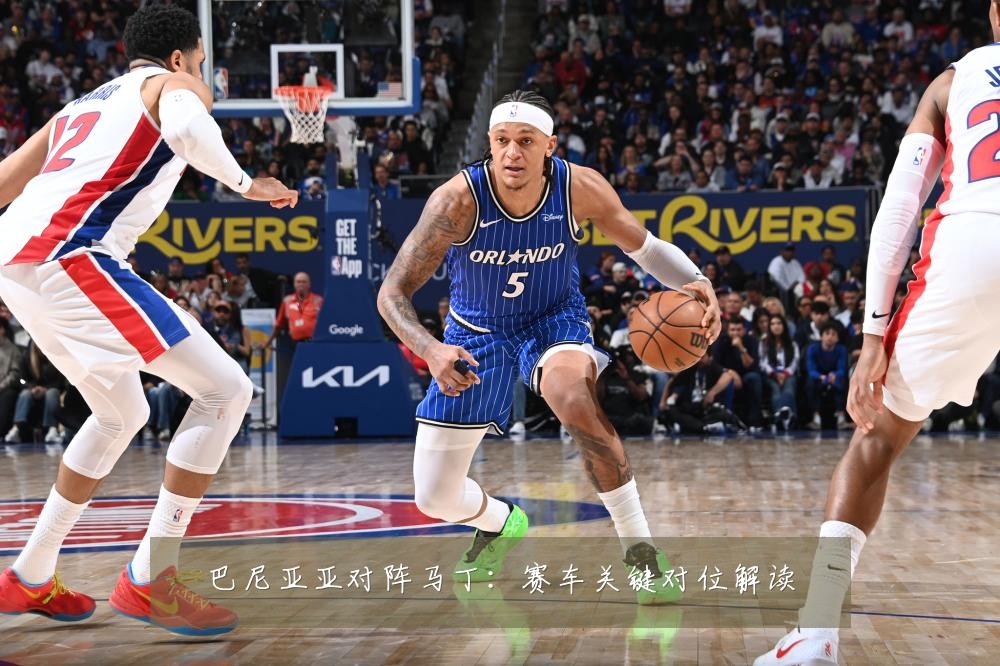 巴尼亚亚对阵马丁:赛车关键对位解读